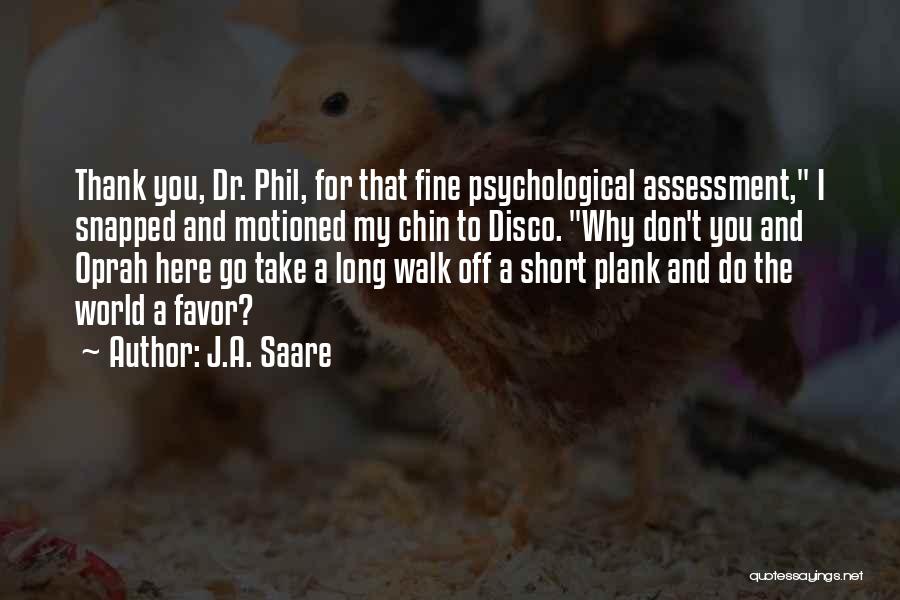 J.A. Saare Quotes: Thank You, Dr. Phil, For That Fine Psychological Assessment, I Snapped And Motioned My Chin To Disco. Why Don't You