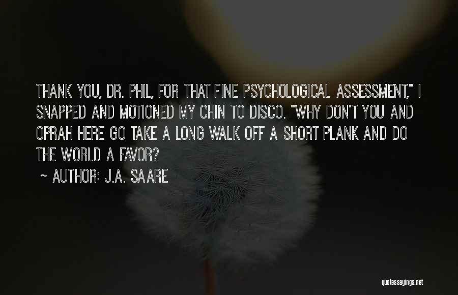 J.A. Saare Quotes: Thank You, Dr. Phil, For That Fine Psychological Assessment, I Snapped And Motioned My Chin To Disco. Why Don't You