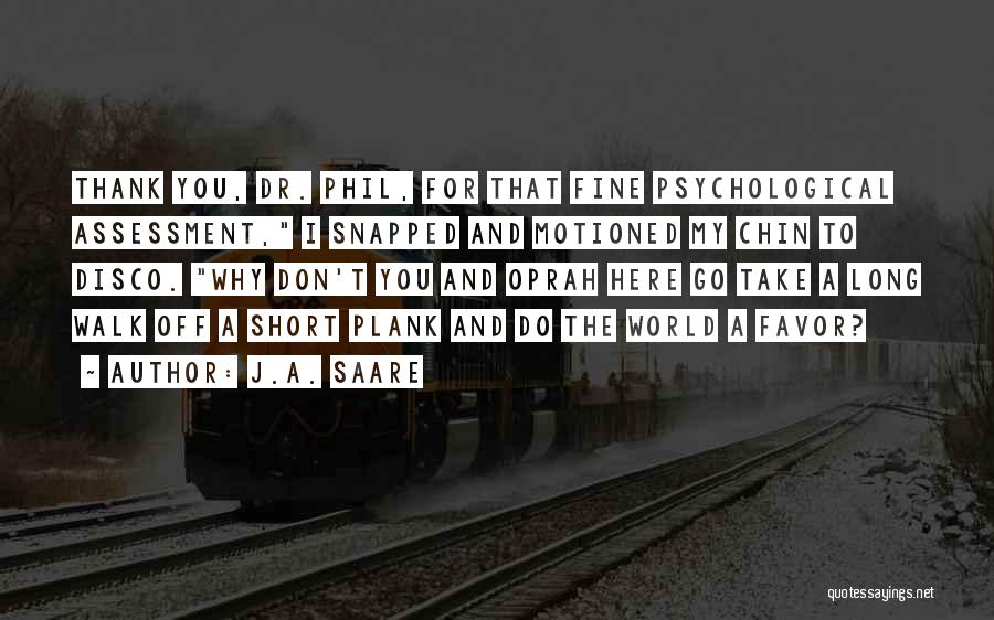 J.A. Saare Quotes: Thank You, Dr. Phil, For That Fine Psychological Assessment, I Snapped And Motioned My Chin To Disco. Why Don't You
