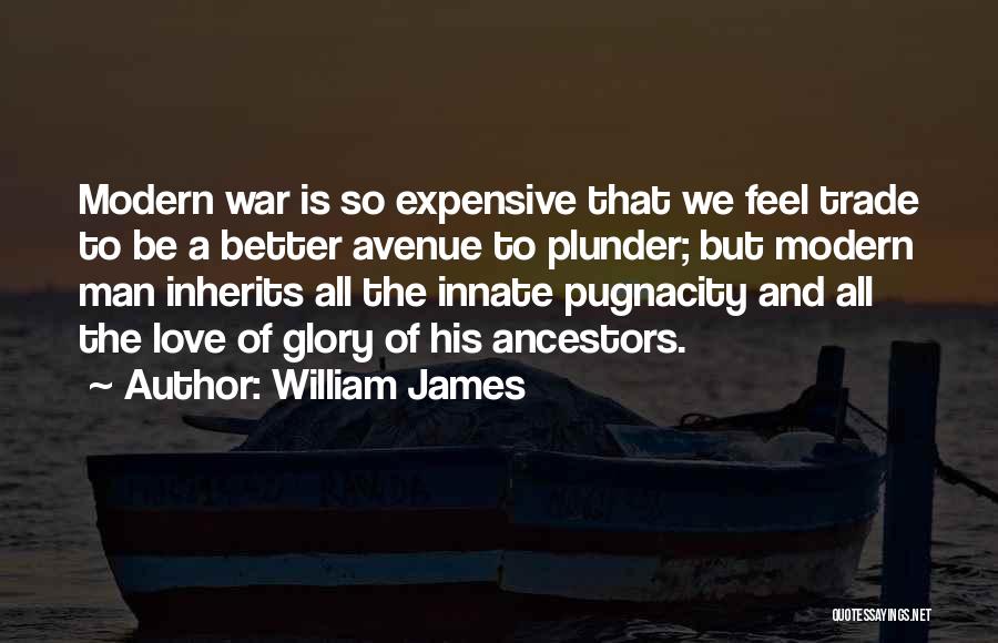 William James Quotes: Modern War Is So Expensive That We Feel Trade To Be A Better Avenue To Plunder; But Modern Man Inherits