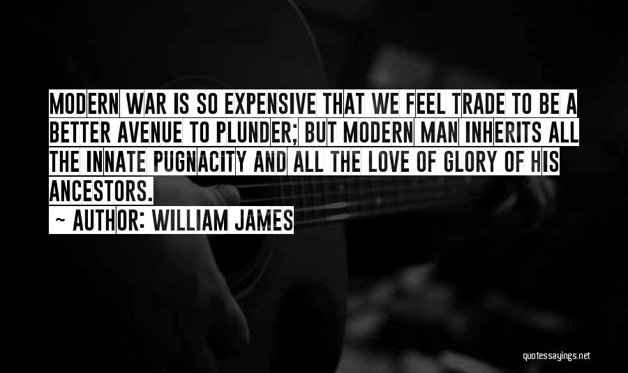 William James Quotes: Modern War Is So Expensive That We Feel Trade To Be A Better Avenue To Plunder; But Modern Man Inherits