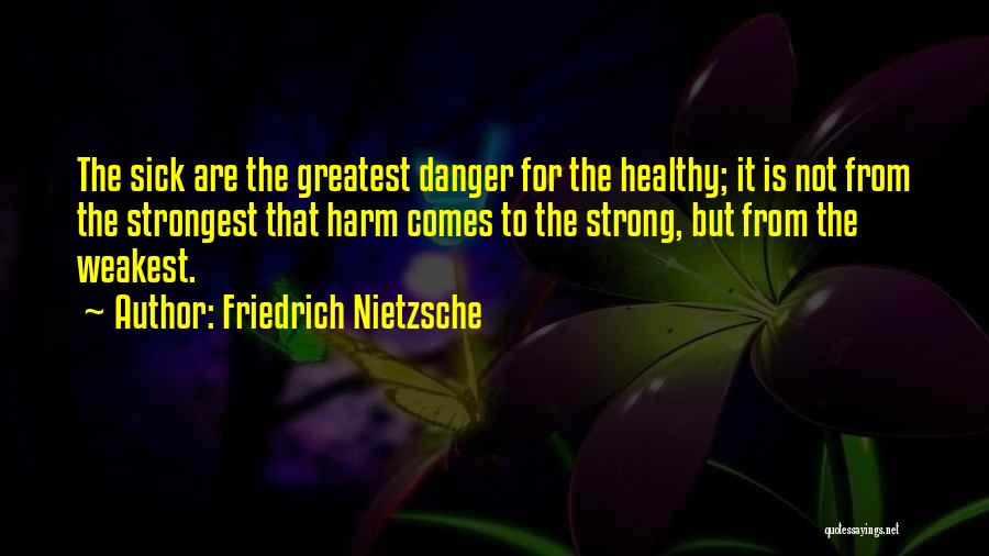 Friedrich Nietzsche Quotes: The Sick Are The Greatest Danger For The Healthy; It Is Not From The Strongest That Harm Comes To The