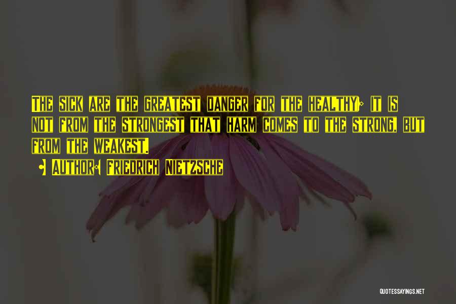 Friedrich Nietzsche Quotes: The Sick Are The Greatest Danger For The Healthy; It Is Not From The Strongest That Harm Comes To The