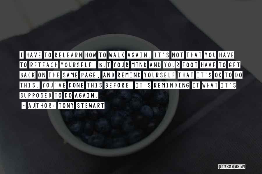 Tony Stewart Quotes: I Have To Relearn How To Walk Again. It's Not That You Have To Reteach Yourself. But Your Mind And