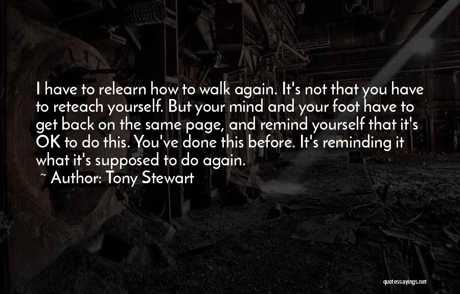 Tony Stewart Quotes: I Have To Relearn How To Walk Again. It's Not That You Have To Reteach Yourself. But Your Mind And