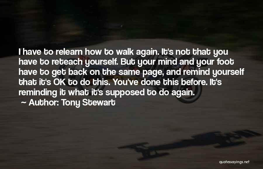 Tony Stewart Quotes: I Have To Relearn How To Walk Again. It's Not That You Have To Reteach Yourself. But Your Mind And