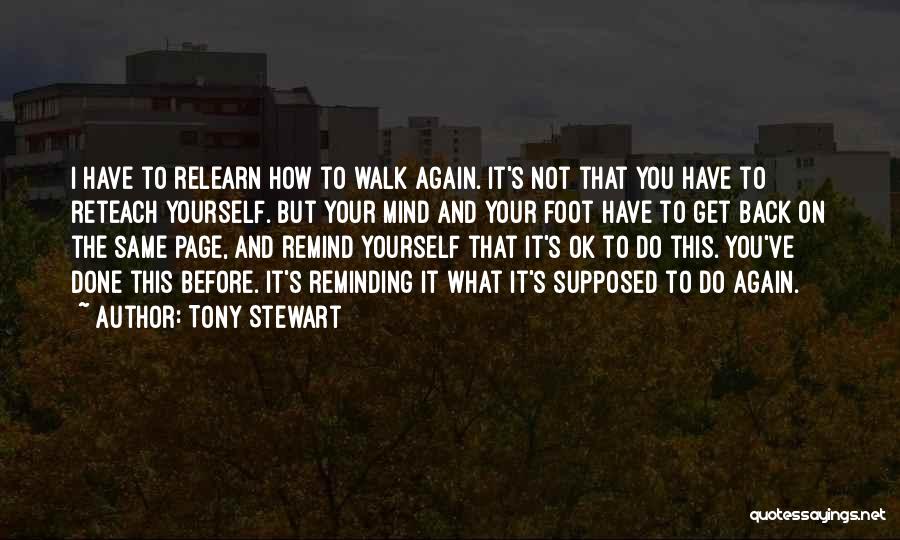 Tony Stewart Quotes: I Have To Relearn How To Walk Again. It's Not That You Have To Reteach Yourself. But Your Mind And