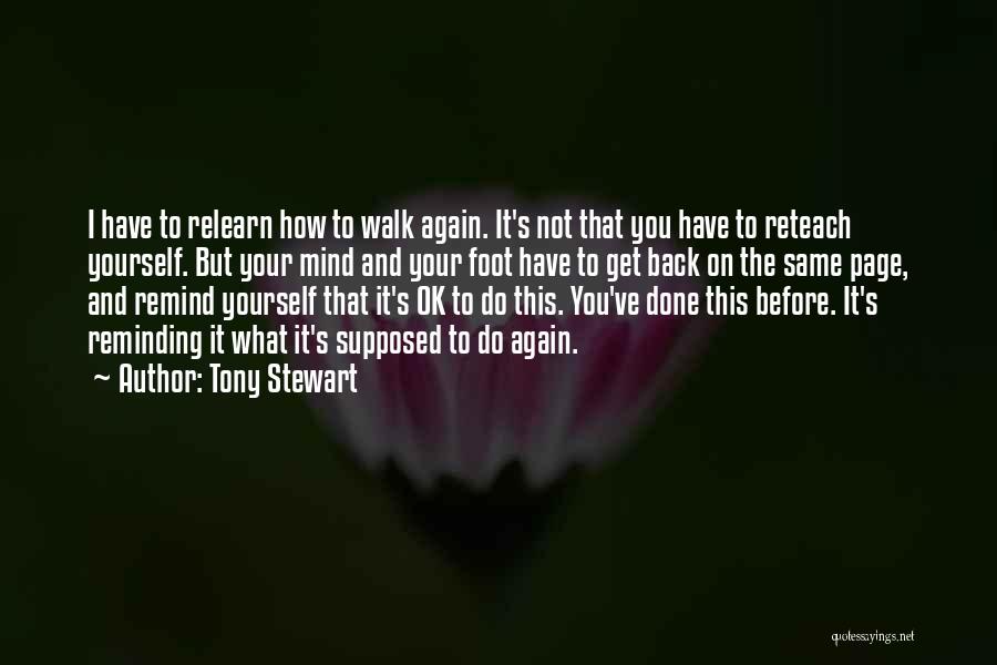 Tony Stewart Quotes: I Have To Relearn How To Walk Again. It's Not That You Have To Reteach Yourself. But Your Mind And