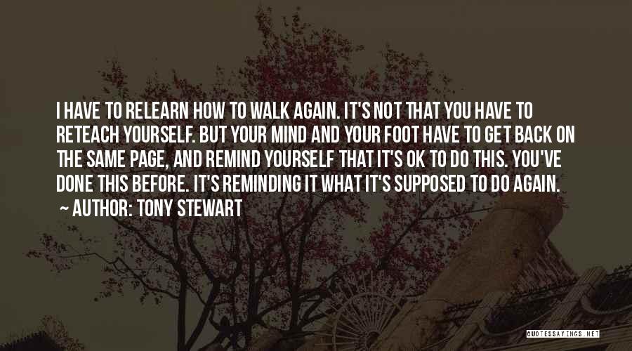 Tony Stewart Quotes: I Have To Relearn How To Walk Again. It's Not That You Have To Reteach Yourself. But Your Mind And