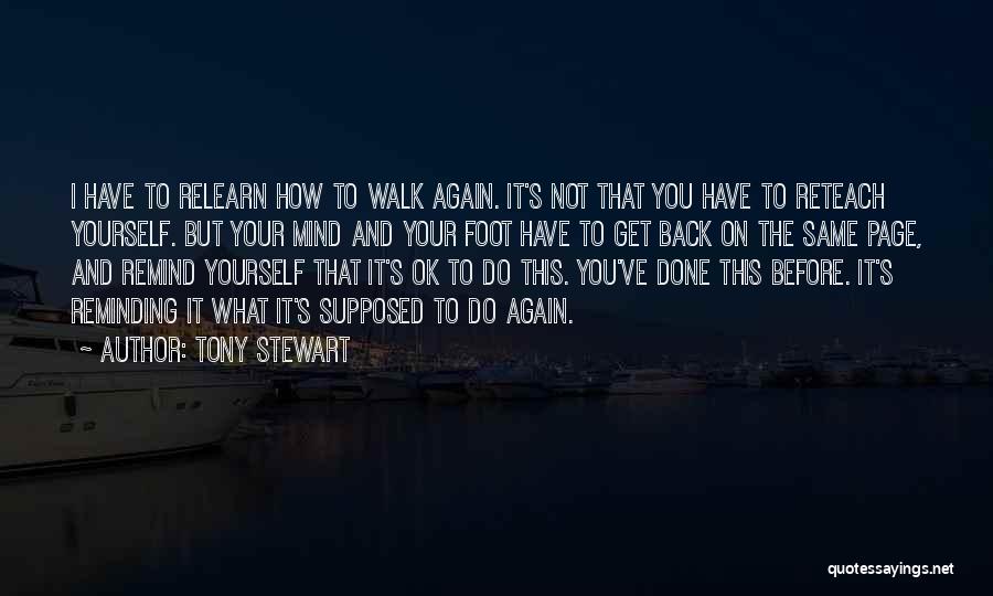 Tony Stewart Quotes: I Have To Relearn How To Walk Again. It's Not That You Have To Reteach Yourself. But Your Mind And