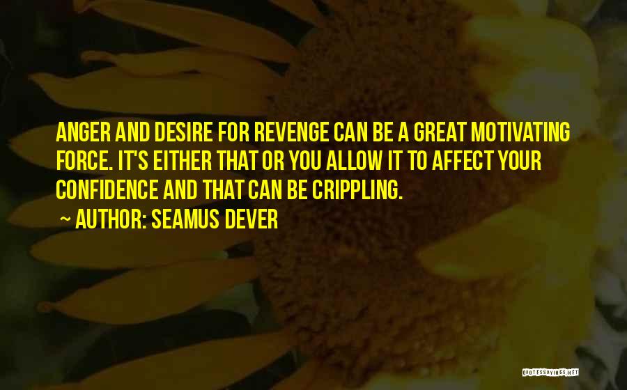 Seamus Dever Quotes: Anger And Desire For Revenge Can Be A Great Motivating Force. It's Either That Or You Allow It To Affect
