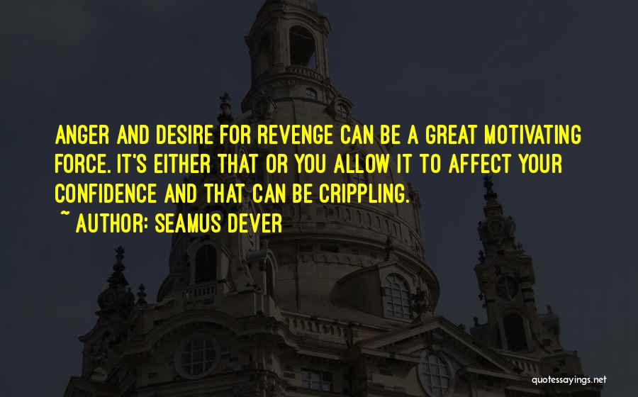 Seamus Dever Quotes: Anger And Desire For Revenge Can Be A Great Motivating Force. It's Either That Or You Allow It To Affect