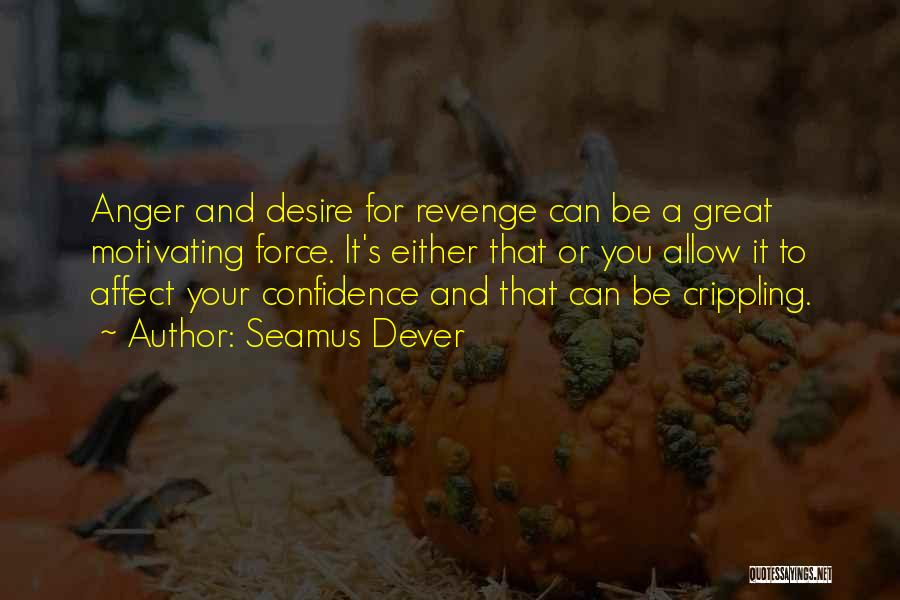 Seamus Dever Quotes: Anger And Desire For Revenge Can Be A Great Motivating Force. It's Either That Or You Allow It To Affect