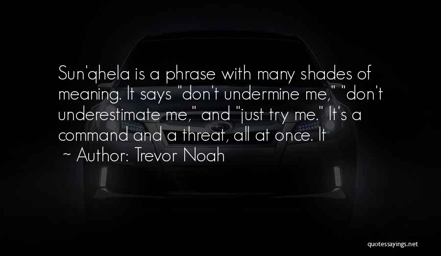 Trevor Noah Quotes: Sun'qhela Is A Phrase With Many Shades Of Meaning. It Says Don't Undermine Me, Don't Underestimate Me, And Just Try