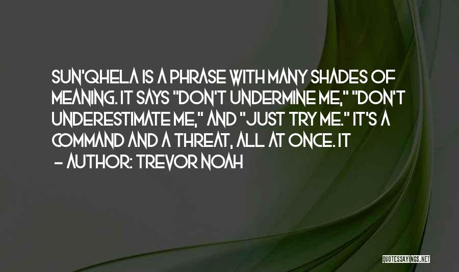Trevor Noah Quotes: Sun'qhela Is A Phrase With Many Shades Of Meaning. It Says Don't Undermine Me, Don't Underestimate Me, And Just Try