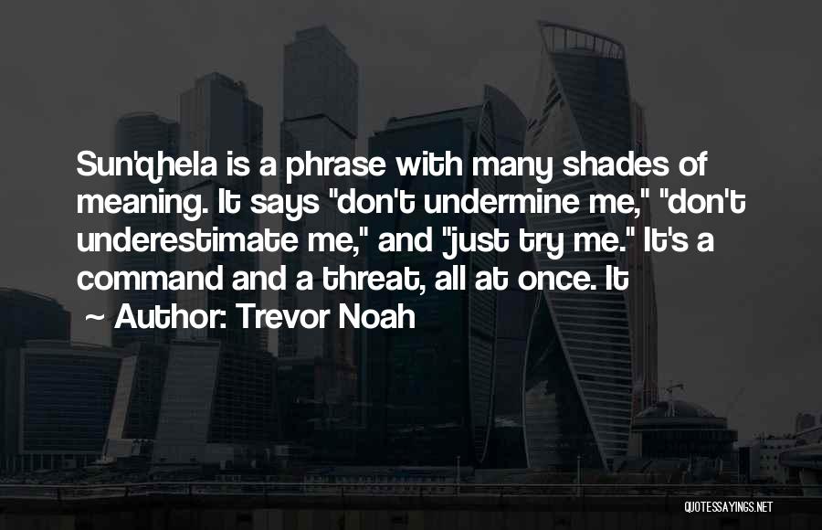 Trevor Noah Quotes: Sun'qhela Is A Phrase With Many Shades Of Meaning. It Says Don't Undermine Me, Don't Underestimate Me, And Just Try