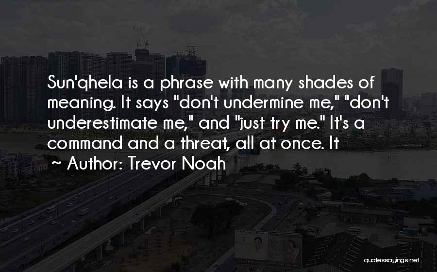 Trevor Noah Quotes: Sun'qhela Is A Phrase With Many Shades Of Meaning. It Says Don't Undermine Me, Don't Underestimate Me, And Just Try