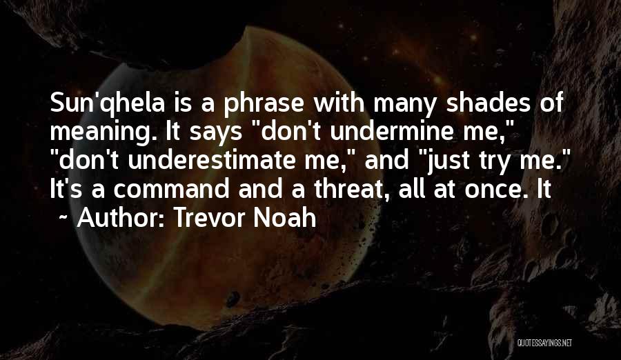 Trevor Noah Quotes: Sun'qhela Is A Phrase With Many Shades Of Meaning. It Says Don't Undermine Me, Don't Underestimate Me, And Just Try