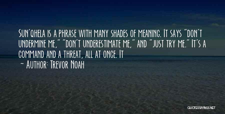 Trevor Noah Quotes: Sun'qhela Is A Phrase With Many Shades Of Meaning. It Says Don't Undermine Me, Don't Underestimate Me, And Just Try