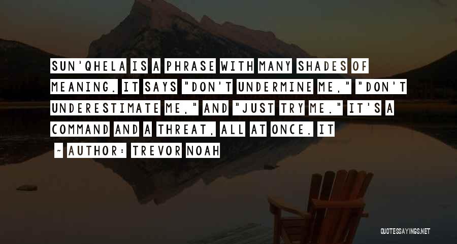 Trevor Noah Quotes: Sun'qhela Is A Phrase With Many Shades Of Meaning. It Says Don't Undermine Me, Don't Underestimate Me, And Just Try