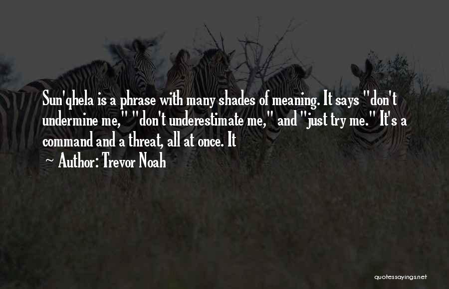 Trevor Noah Quotes: Sun'qhela Is A Phrase With Many Shades Of Meaning. It Says Don't Undermine Me, Don't Underestimate Me, And Just Try