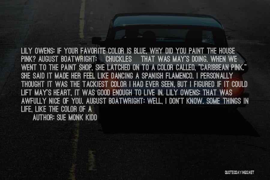 Sue Monk Kidd Quotes: Lily Owens: If Your Favorite Color Is Blue, Why Did You Paint The House Pink? August Boatwright: [chuckles] That Was