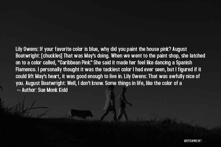 Sue Monk Kidd Quotes: Lily Owens: If Your Favorite Color Is Blue, Why Did You Paint The House Pink? August Boatwright: [chuckles] That Was