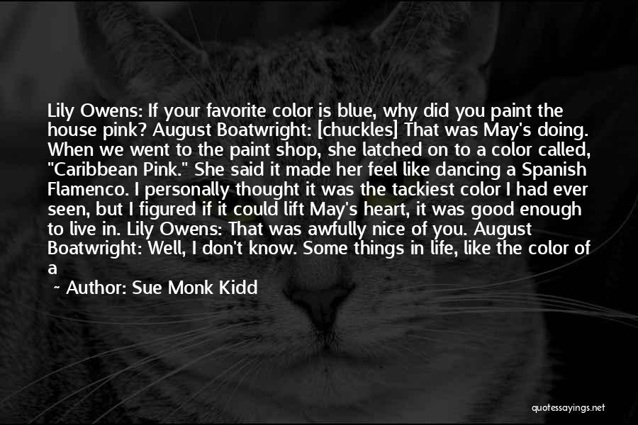 Sue Monk Kidd Quotes: Lily Owens: If Your Favorite Color Is Blue, Why Did You Paint The House Pink? August Boatwright: [chuckles] That Was