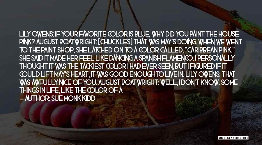 Sue Monk Kidd Quotes: Lily Owens: If Your Favorite Color Is Blue, Why Did You Paint The House Pink? August Boatwright: [chuckles] That Was