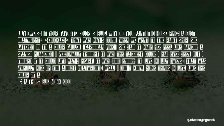 Sue Monk Kidd Quotes: Lily Owens: If Your Favorite Color Is Blue, Why Did You Paint The House Pink? August Boatwright: [chuckles] That Was