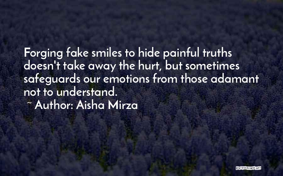 Aisha Mirza Quotes: Forging Fake Smiles To Hide Painful Truths Doesn't Take Away The Hurt, But Sometimes Safeguards Our Emotions From Those Adamant
