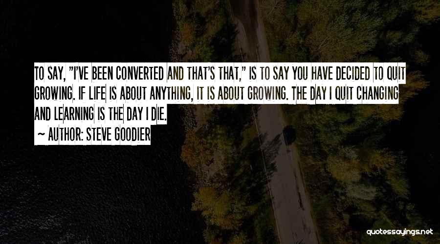 Steve Goodier Quotes: To Say, I've Been Converted And That's That, Is To Say You Have Decided To Quit Growing. If Life Is