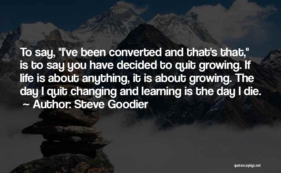 Steve Goodier Quotes: To Say, I've Been Converted And That's That, Is To Say You Have Decided To Quit Growing. If Life Is