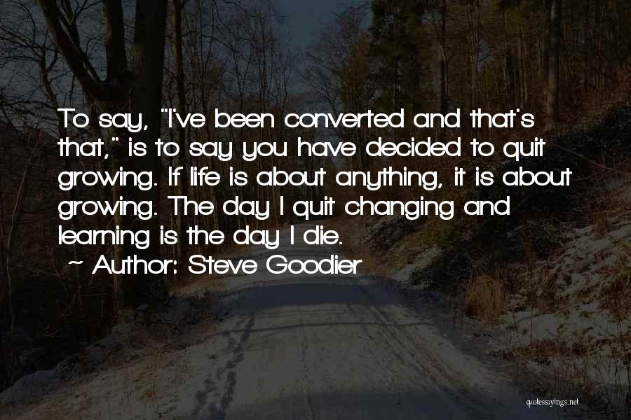 Steve Goodier Quotes: To Say, I've Been Converted And That's That, Is To Say You Have Decided To Quit Growing. If Life Is