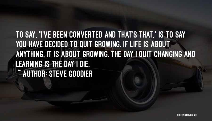 Steve Goodier Quotes: To Say, I've Been Converted And That's That, Is To Say You Have Decided To Quit Growing. If Life Is