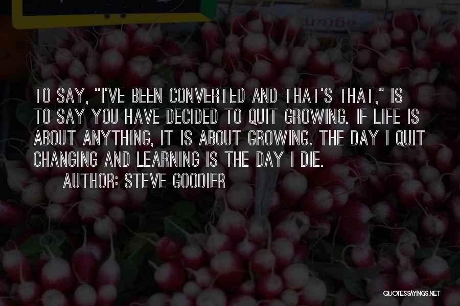 Steve Goodier Quotes: To Say, I've Been Converted And That's That, Is To Say You Have Decided To Quit Growing. If Life Is