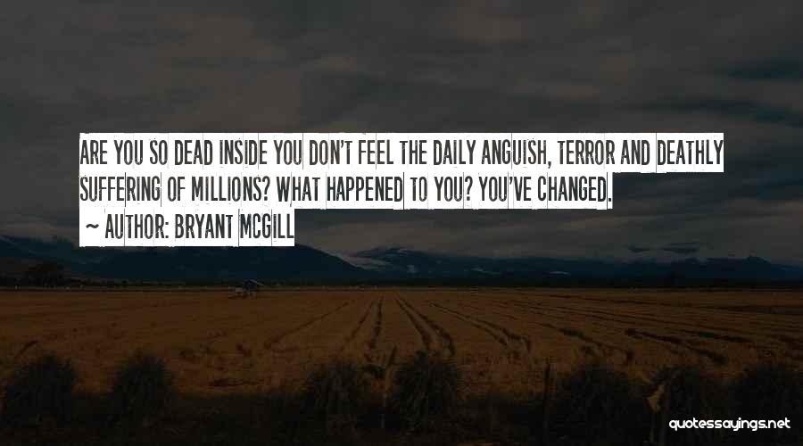 Bryant McGill Quotes: Are You So Dead Inside You Don't Feel The Daily Anguish, Terror And Deathly Suffering Of Millions? What Happened To