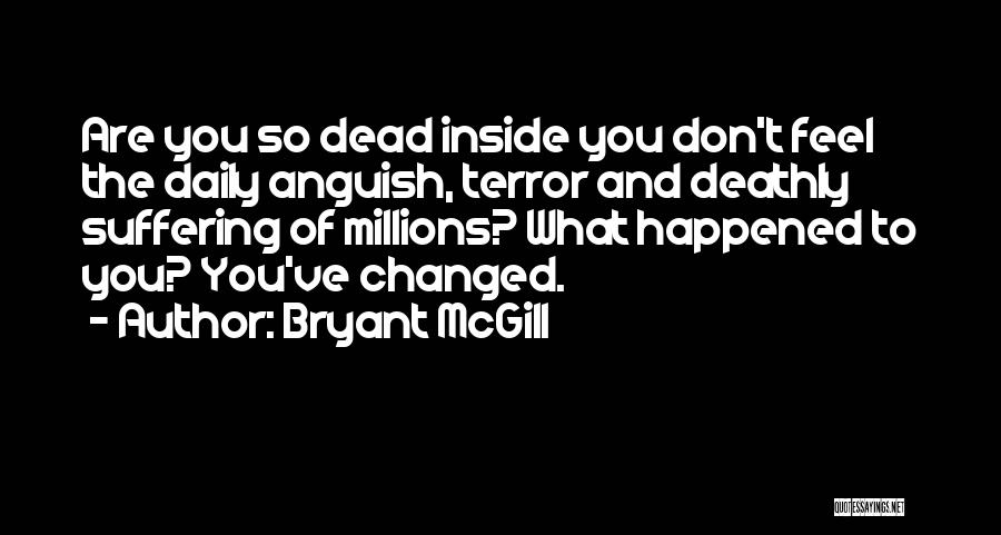 Bryant McGill Quotes: Are You So Dead Inside You Don't Feel The Daily Anguish, Terror And Deathly Suffering Of Millions? What Happened To