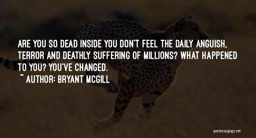 Bryant McGill Quotes: Are You So Dead Inside You Don't Feel The Daily Anguish, Terror And Deathly Suffering Of Millions? What Happened To