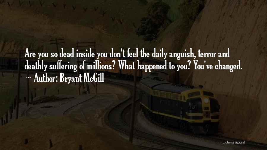 Bryant McGill Quotes: Are You So Dead Inside You Don't Feel The Daily Anguish, Terror And Deathly Suffering Of Millions? What Happened To