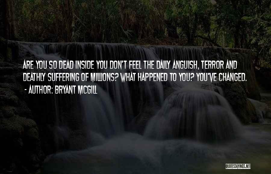 Bryant McGill Quotes: Are You So Dead Inside You Don't Feel The Daily Anguish, Terror And Deathly Suffering Of Millions? What Happened To