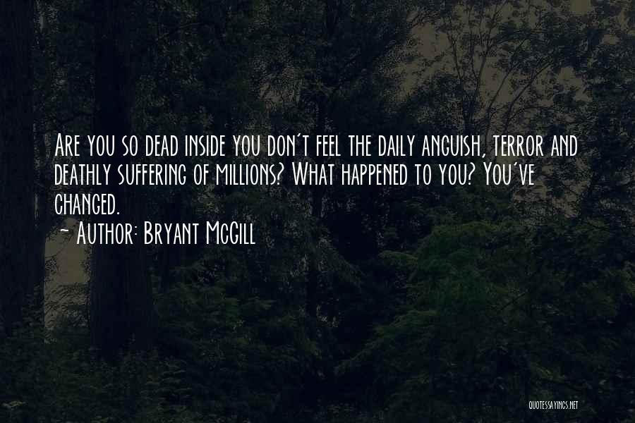 Bryant McGill Quotes: Are You So Dead Inside You Don't Feel The Daily Anguish, Terror And Deathly Suffering Of Millions? What Happened To