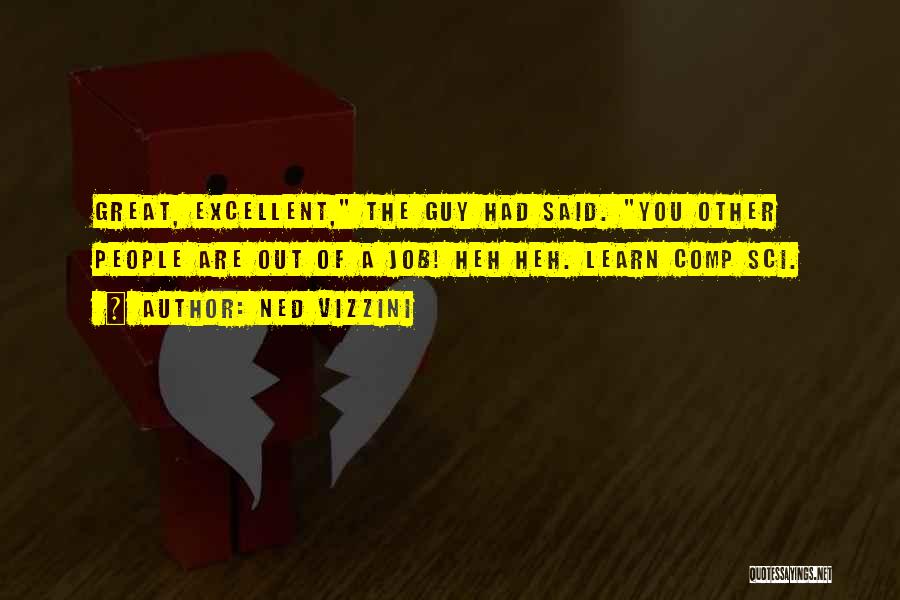 Ned Vizzini Quotes: Great, Excellent, The Guy Had Said. You Other People Are Out Of A Job! Heh Heh. Learn Comp Sci.