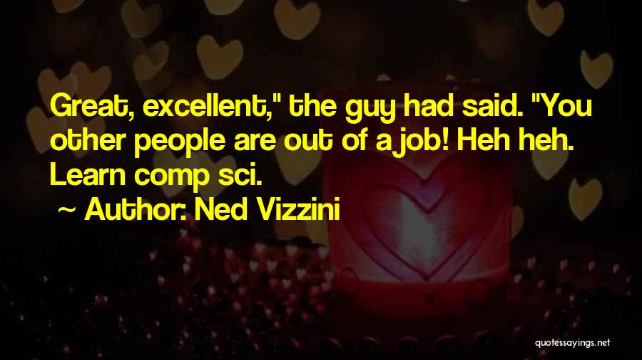 Ned Vizzini Quotes: Great, Excellent, The Guy Had Said. You Other People Are Out Of A Job! Heh Heh. Learn Comp Sci.