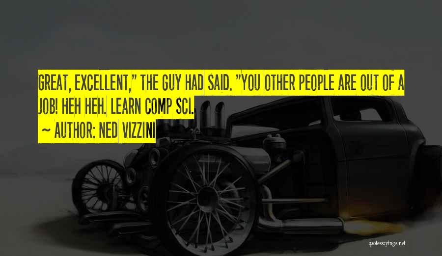 Ned Vizzini Quotes: Great, Excellent, The Guy Had Said. You Other People Are Out Of A Job! Heh Heh. Learn Comp Sci.