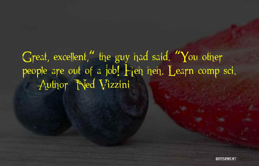 Ned Vizzini Quotes: Great, Excellent, The Guy Had Said. You Other People Are Out Of A Job! Heh Heh. Learn Comp Sci.