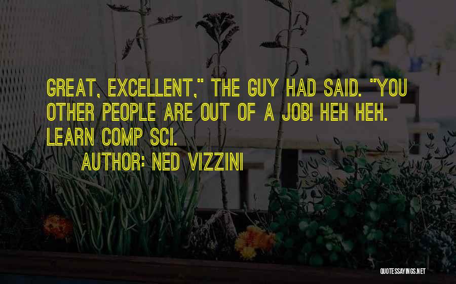 Ned Vizzini Quotes: Great, Excellent, The Guy Had Said. You Other People Are Out Of A Job! Heh Heh. Learn Comp Sci.