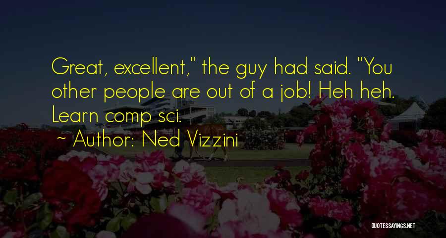 Ned Vizzini Quotes: Great, Excellent, The Guy Had Said. You Other People Are Out Of A Job! Heh Heh. Learn Comp Sci.