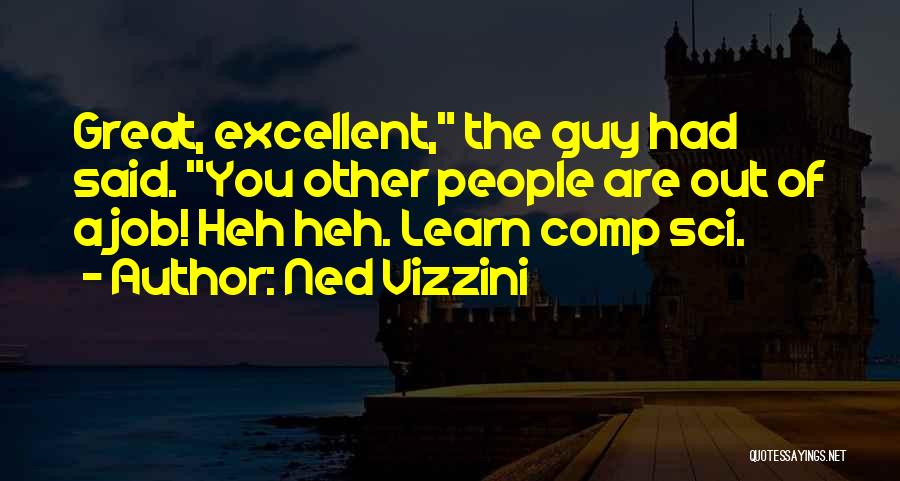 Ned Vizzini Quotes: Great, Excellent, The Guy Had Said. You Other People Are Out Of A Job! Heh Heh. Learn Comp Sci.