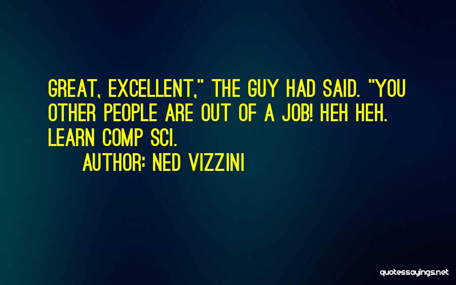 Ned Vizzini Quotes: Great, Excellent, The Guy Had Said. You Other People Are Out Of A Job! Heh Heh. Learn Comp Sci.